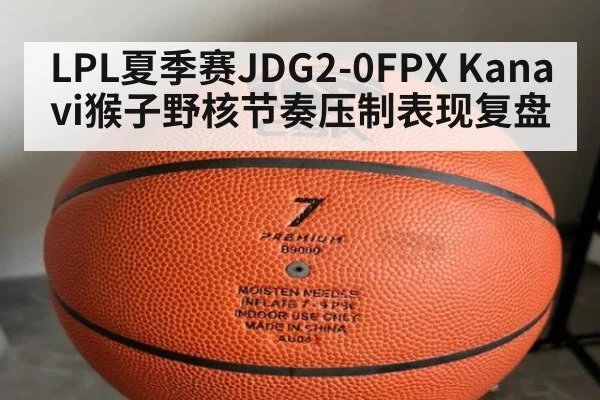 LPL夏季赛JDG2-0FPX Kanavi猴子野核节奏压制表现复盘